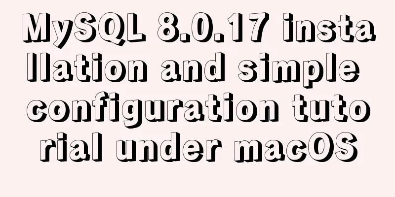 MySQL 8.0.17 installation and simple configuration tutorial under macOS