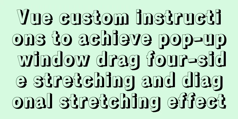 Vue custom instructions to achieve pop-up window drag four-side stretching and diagonal stretching effect