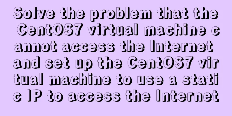 Solve the problem that the CentOS7 virtual machine cannot access the Internet and set up the CentOS7 virtual machine to use a static IP to access the Internet