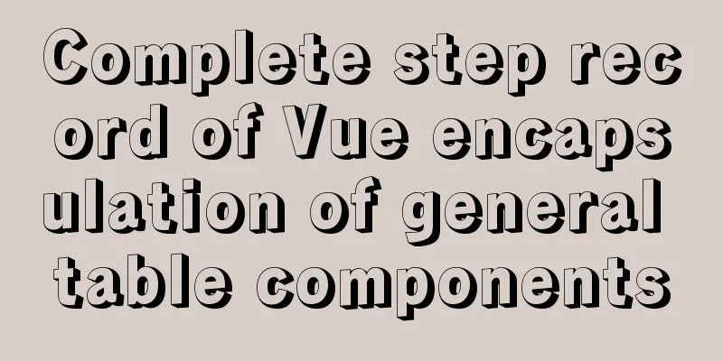 Complete step record of Vue encapsulation of general table components