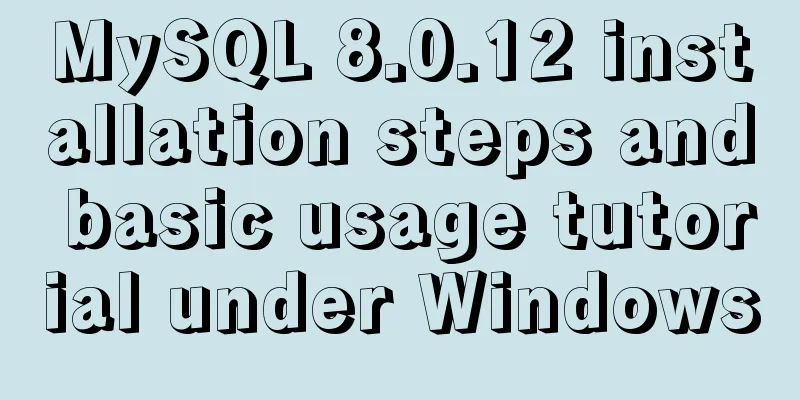 MySQL 8.0.12 installation steps and basic usage tutorial under Windows
