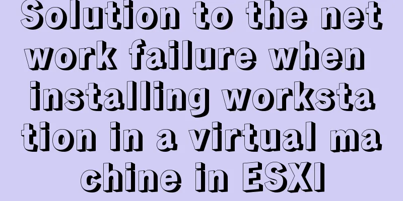 Solution to the network failure when installing workstation in a virtual machine in ESXI