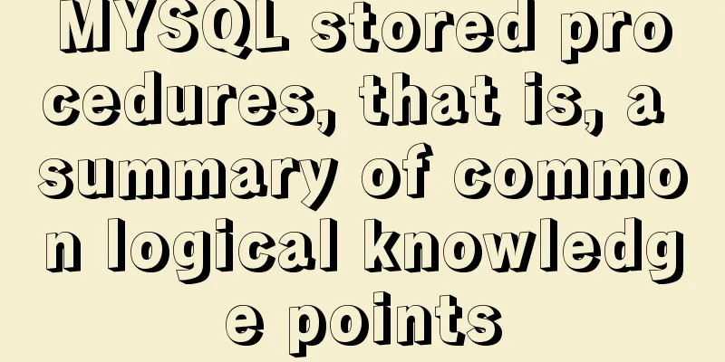 MYSQL stored procedures, that is, a summary of common logical knowledge points