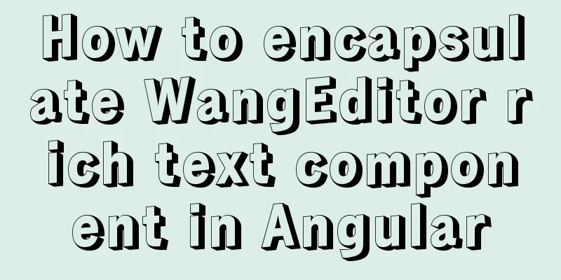 How to encapsulate WangEditor rich text component in Angular