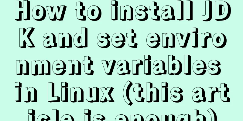 How to install JDK and set environment variables in Linux (this article is enough)