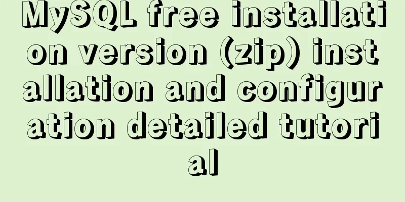 MySQL free installation version (zip) installation and configuration detailed tutorial