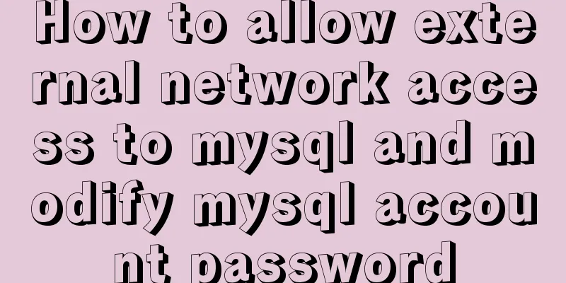 How to allow external network access to mysql and modify mysql account password