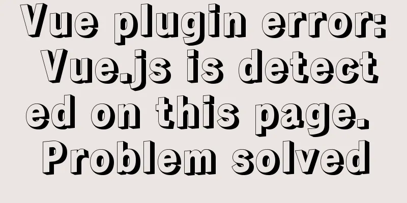 Vue plugin error: Vue.js is detected on this page. Problem solved