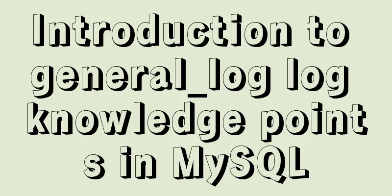 Introduction to general_log log knowledge points in MySQL