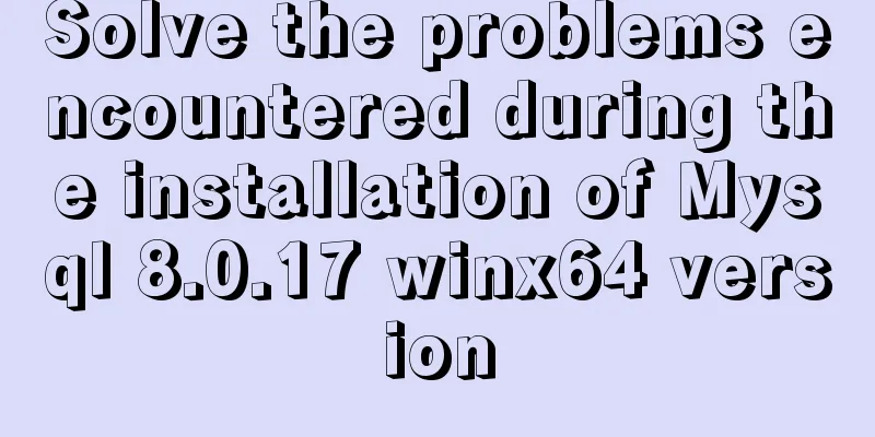Solve the problems encountered during the installation of Mysql 8.0.17 winx64 version