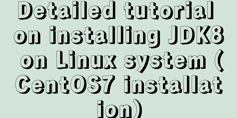 Detailed tutorial on installing JDK8 on Linux system (CentOS7 installation)