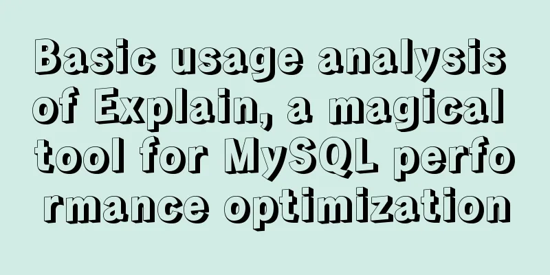 Basic usage analysis of Explain, a magical tool for MySQL performance optimization