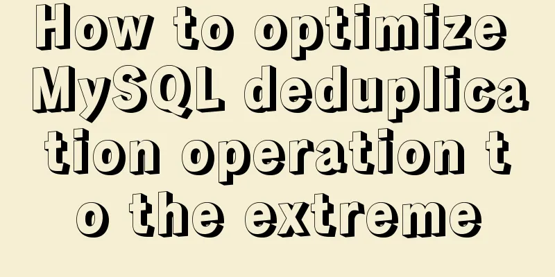 How to optimize MySQL deduplication operation to the extreme