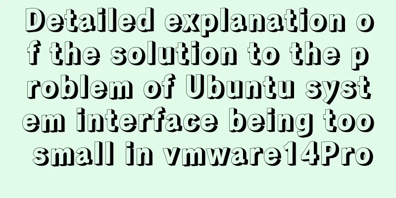 Detailed explanation of the solution to the problem of Ubuntu system interface being too small in vmware14Pro