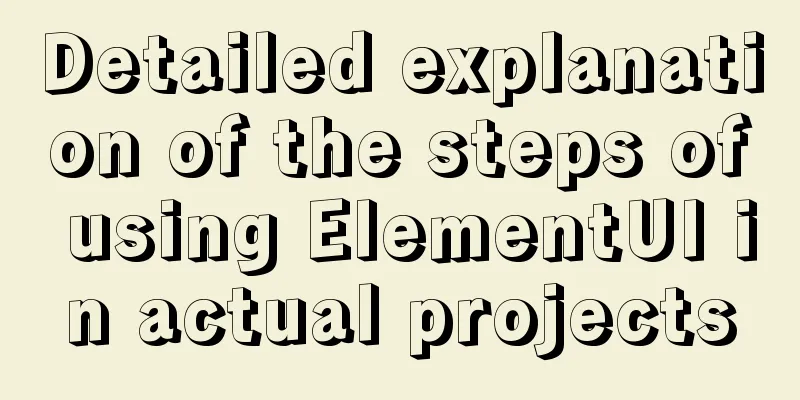 Detailed explanation of the steps of using ElementUI in actual projects