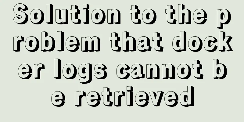 Solution to the problem that docker logs cannot be retrieved