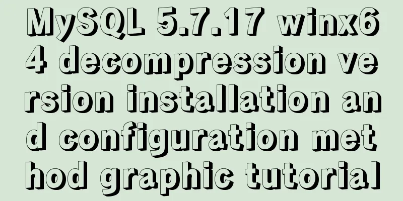MySQL 5.7.17 winx64 decompression version installation and configuration method graphic tutorial