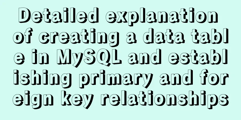 Detailed explanation of creating a data table in MySQL and establishing primary and foreign key relationships