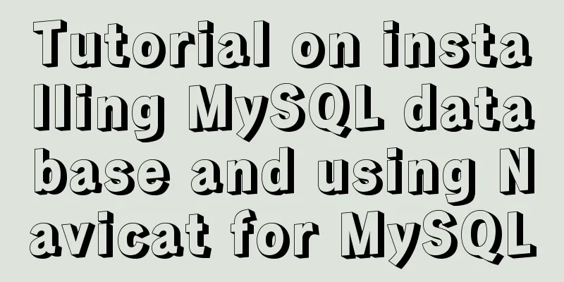 Tutorial on installing MySQL database and using Navicat for MySQL