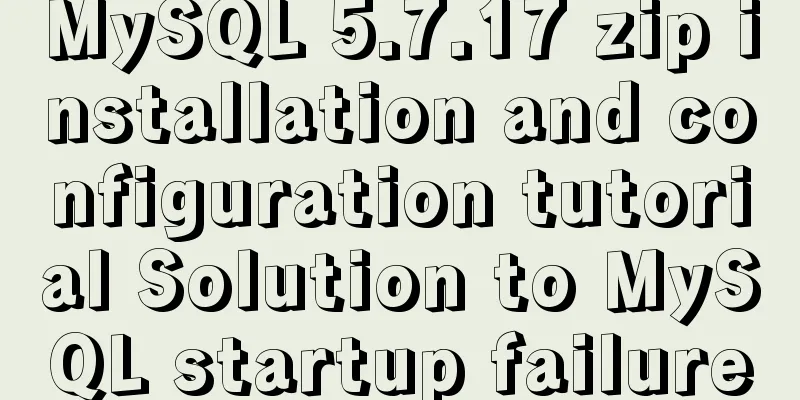 MySQL 5.7.17 zip installation and configuration tutorial Solution to MySQL startup failure
