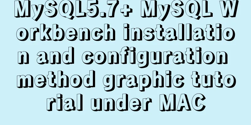 MySQL5.7+ MySQL Workbench installation and configuration method graphic tutorial under MAC