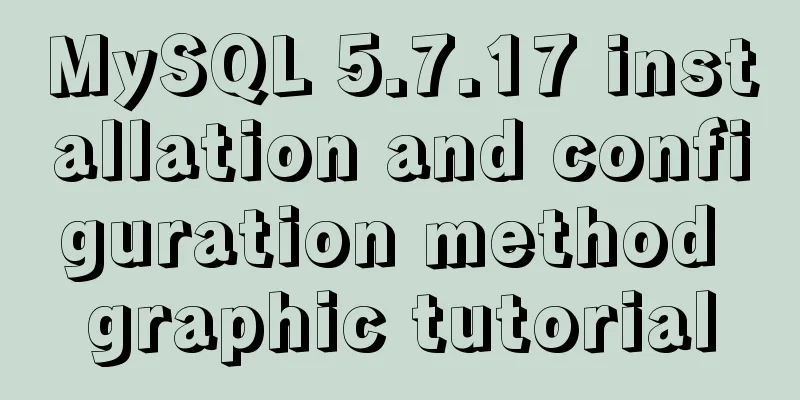 MySQL 5.7.17 installation and configuration method graphic tutorial