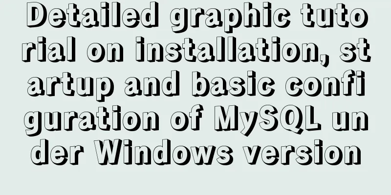 Detailed graphic tutorial on installation, startup and basic configuration of MySQL under Windows version