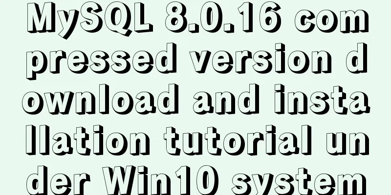 MySQL 8.0.16 compressed version download and installation tutorial under Win10 system