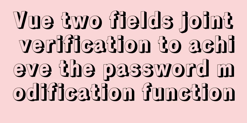 Vue two fields joint verification to achieve the password modification function