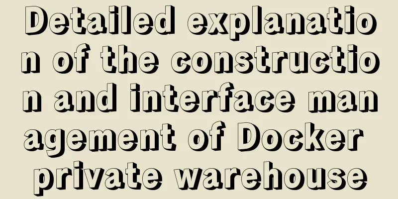 Detailed explanation of the construction and interface management of Docker private warehouse