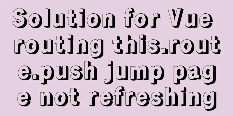 Solution for Vue routing this.route.push jump page not refreshing