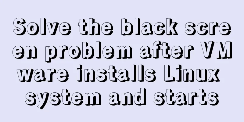 Solve the black screen problem after VMware installs Linux system and starts