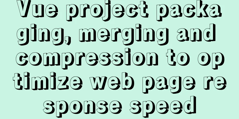 Vue project packaging, merging and compression to optimize web page response speed