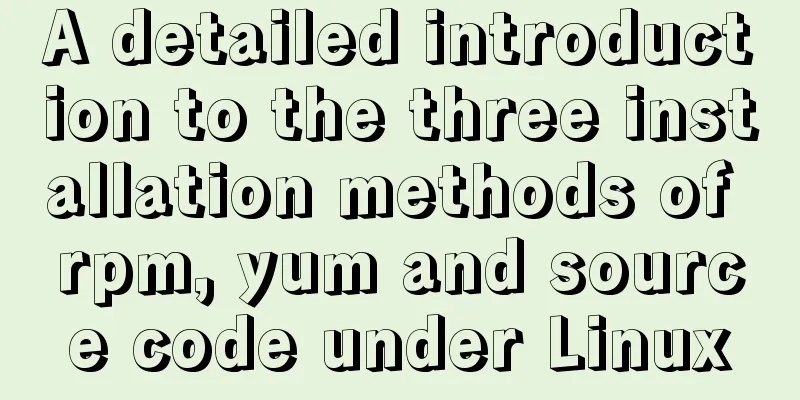 A detailed introduction to the three installation methods of rpm, yum and source code under Linux