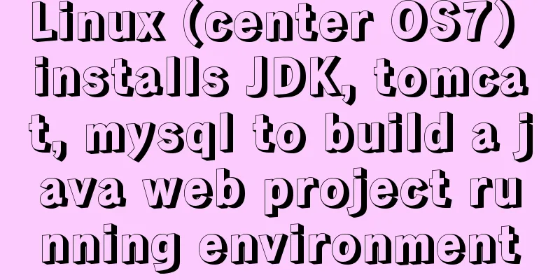 Linux (center OS7) installs JDK, tomcat, mysql to build a java web project running environment
