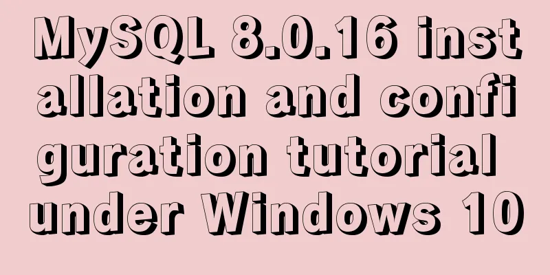 MySQL 8.0.16 installation and configuration tutorial under Windows 10