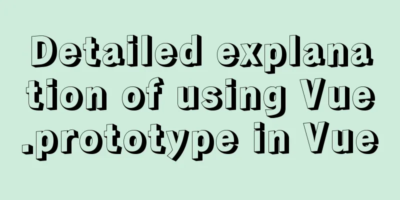 Detailed explanation of using Vue.prototype in Vue