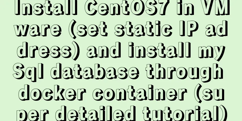 Install CentOS7 in VMware (set static IP address) and install mySql database through docker container (super detailed tutorial)