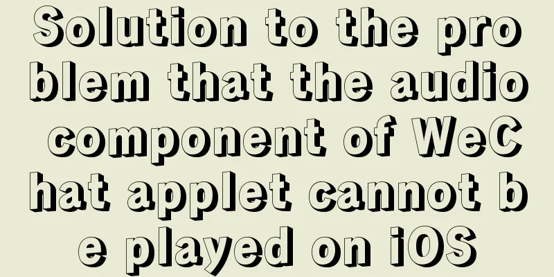 Solution to the problem that the audio component of WeChat applet cannot be played on iOS