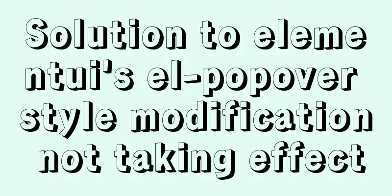 Solution to elementui's el-popover style modification not taking effect
