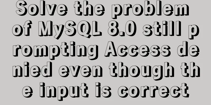 Solve the problem of MySQL 8.0 still prompting Access denied even though the input is correct