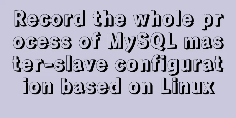 Record the whole process of MySQL master-slave configuration based on Linux