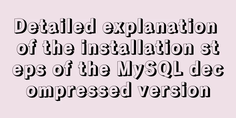 Detailed explanation of the installation steps of the MySQL decompressed version