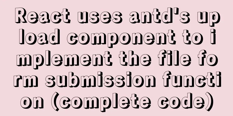 React uses antd's upload component to implement the file form submission function (complete code)
