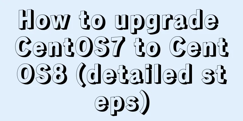 How to upgrade CentOS7 to CentOS8 (detailed steps)