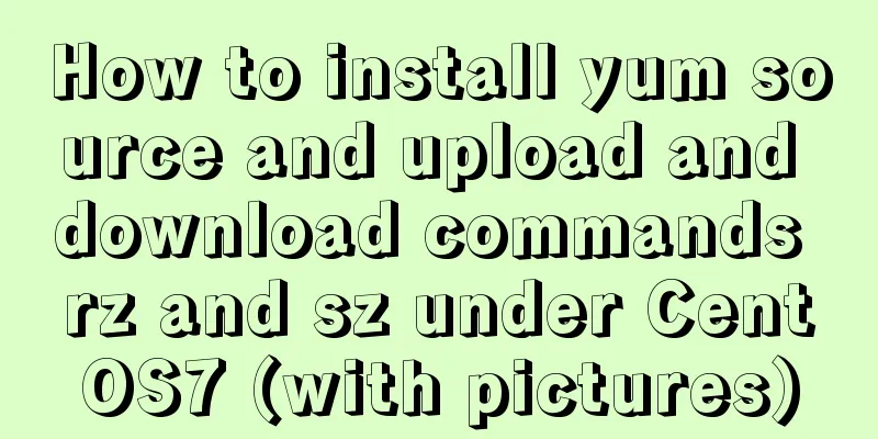 How to install yum source and upload and download commands rz and sz under CentOS7 (with pictures)