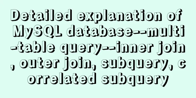Detailed explanation of MySQL database--multi-table query--inner join, outer join, subquery, correlated subquery