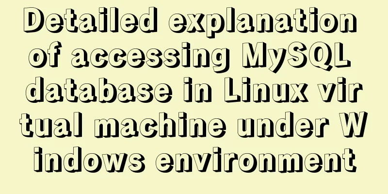 Detailed explanation of accessing MySQL database in Linux virtual machine under Windows environment