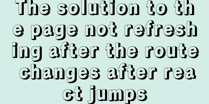 The solution to the page not refreshing after the route changes after react jumps