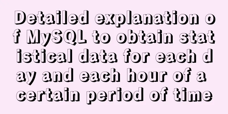 Detailed explanation of MySQL to obtain statistical data for each day and each hour of a certain period of time